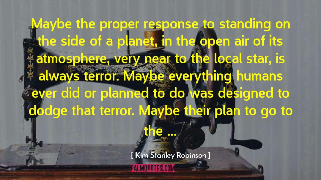 Kim Stanley Robinson Quotes: Maybe the proper response to