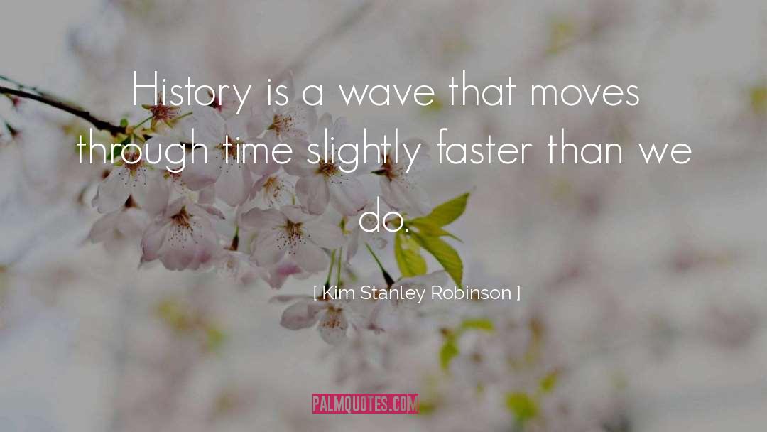 Kim Stanley Robinson Quotes: History is a wave that
