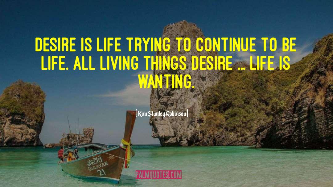 Kim Stanley Robinson Quotes: Desire is life trying to