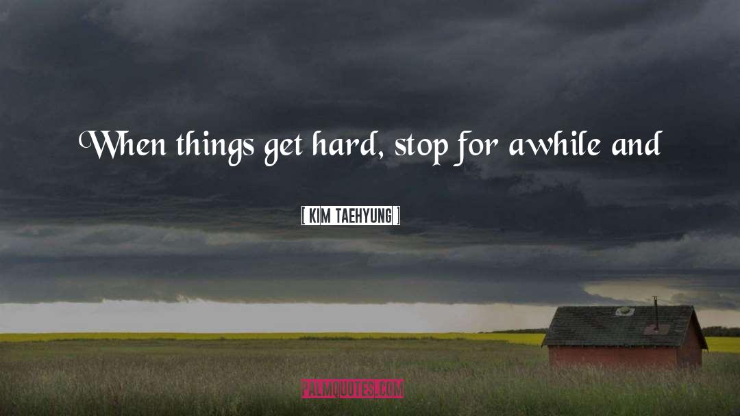 Kim Taehyung Quotes: When things get hard, stop