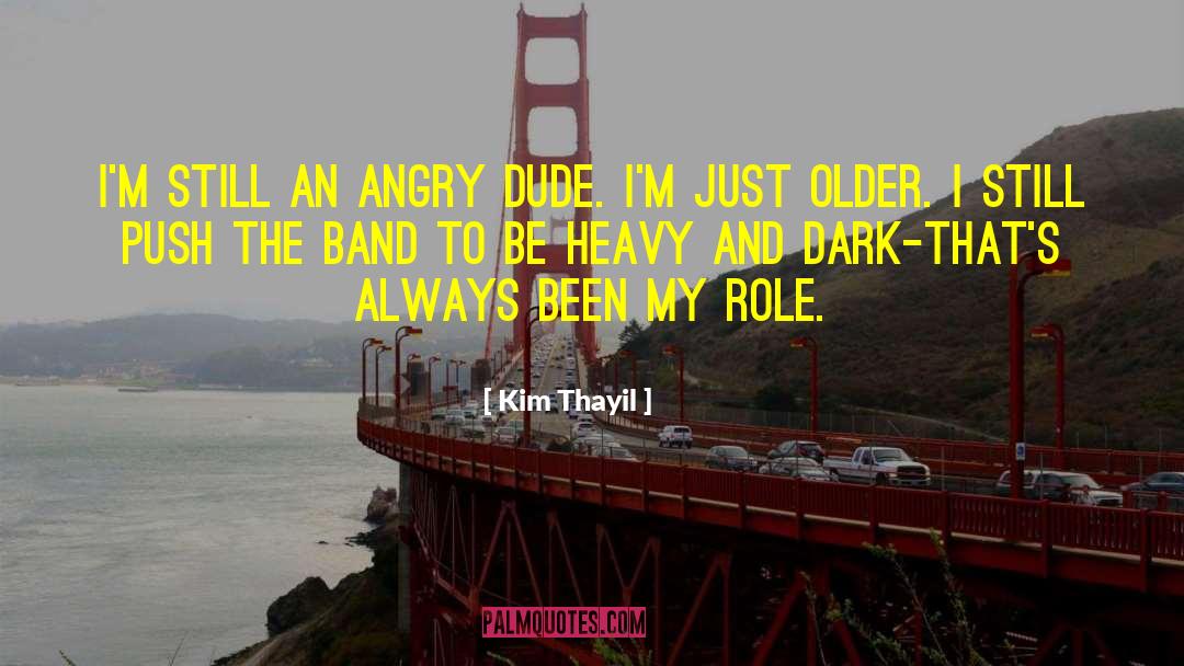 Kim Thayil Quotes: I'm still an angry dude.