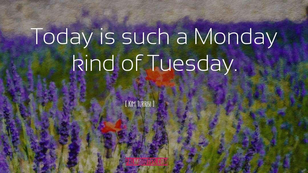 Kim Turrisi Quotes: Today is such a Monday