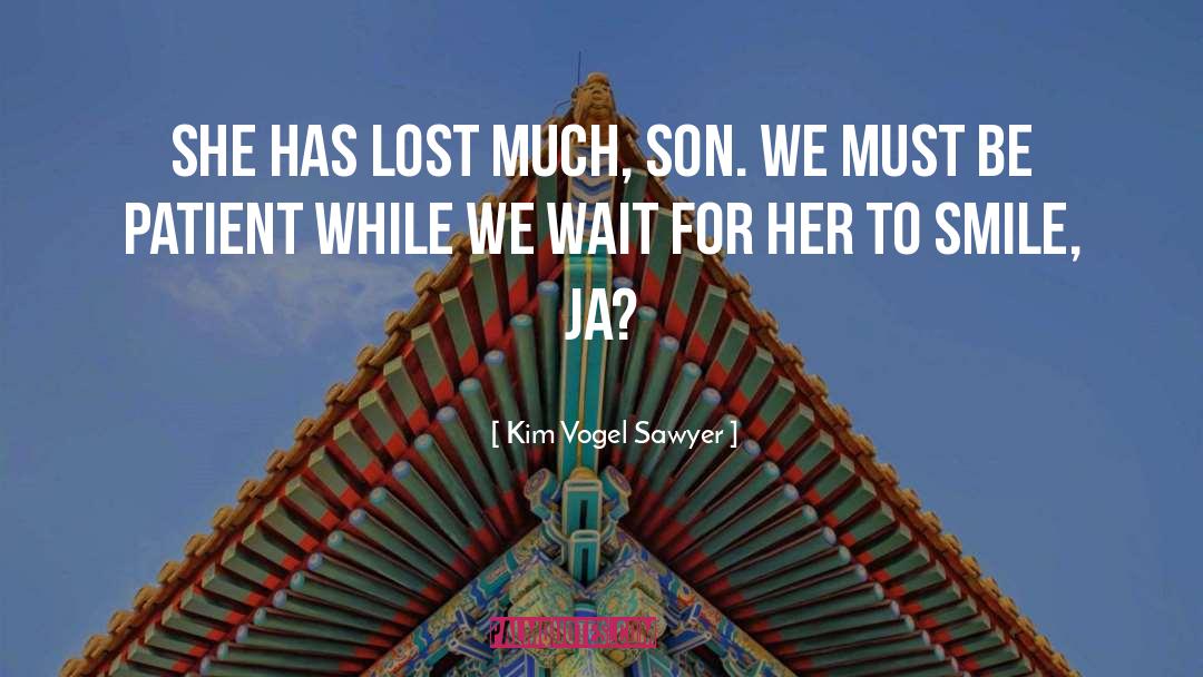 Kim Vogel Sawyer Quotes: She has lost much, son.