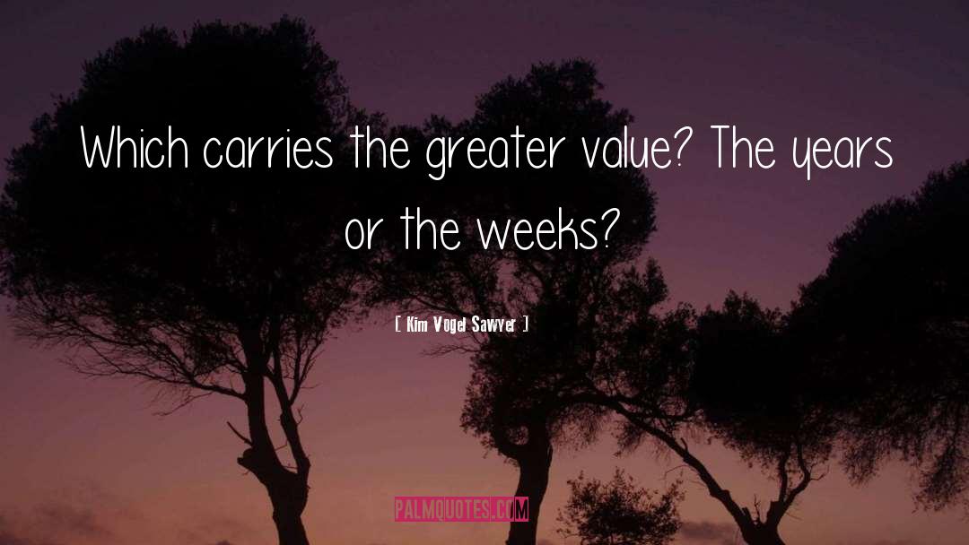 Kim Vogel Sawyer Quotes: Which carries the greater value?