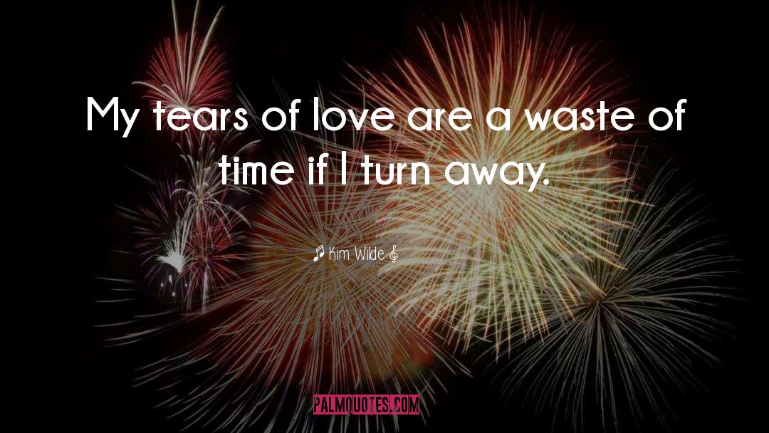 Kim Wilde Quotes: My tears of love are