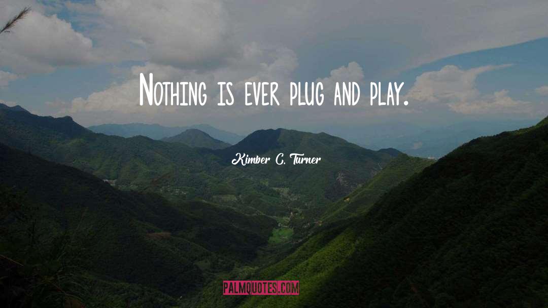 Kimber C. Turner Quotes: Nothing is ever plug and