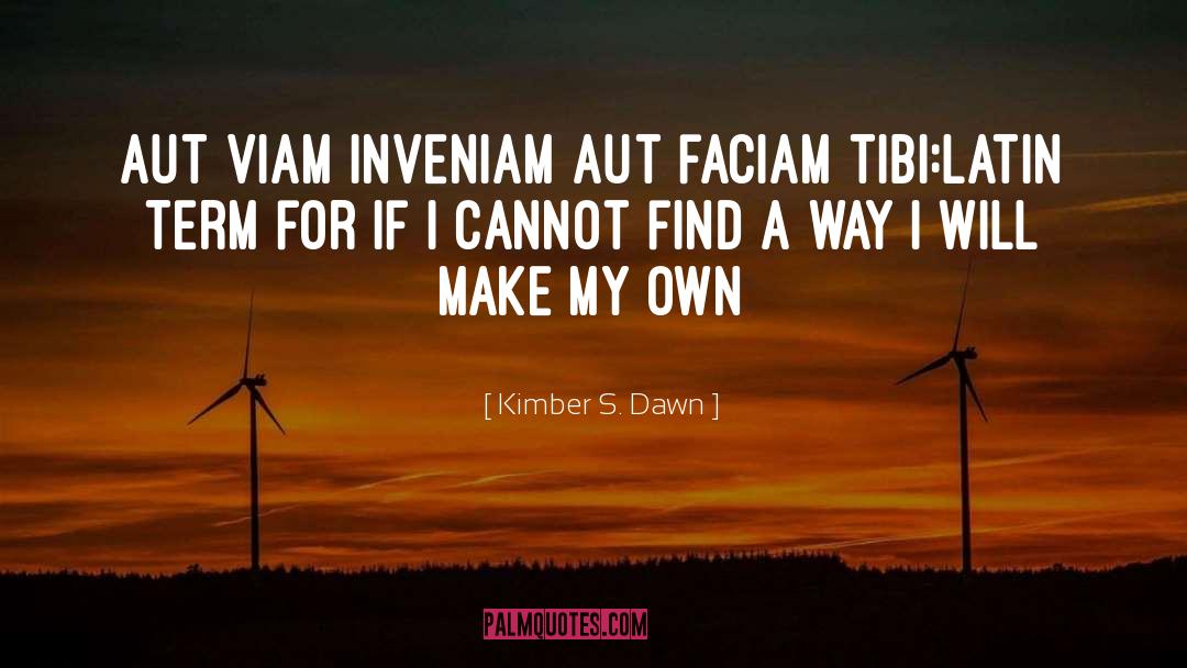 Kimber S. Dawn Quotes: Aut viam inveniam aut faciam