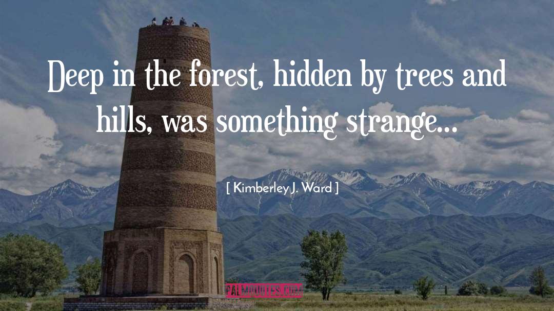 Kimberley J. Ward Quotes: Deep in the forest, hidden