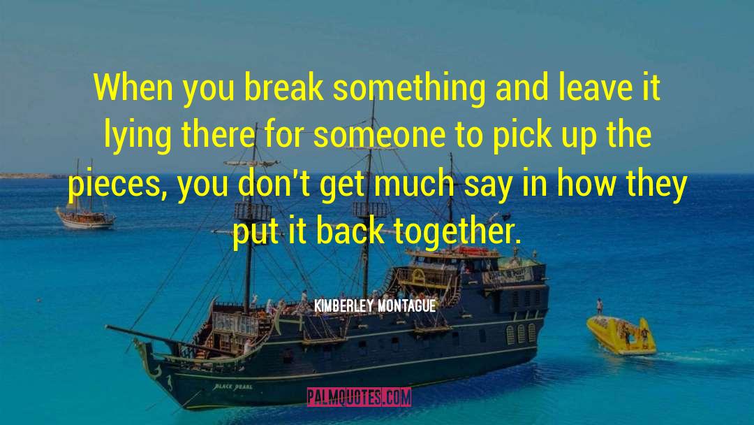 Kimberley Montague Quotes: When you break something and