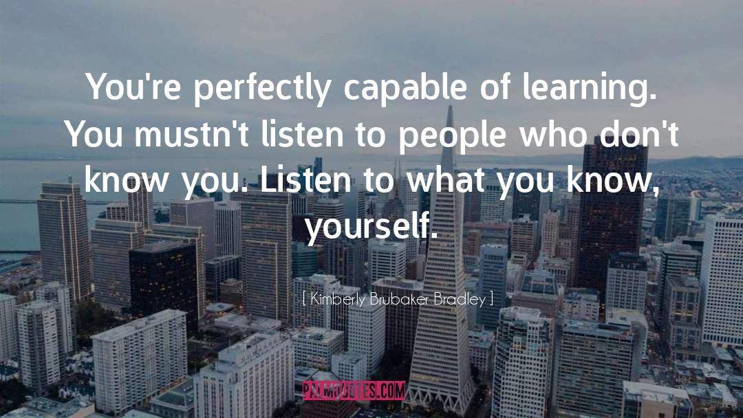 Kimberly Brubaker Bradley Quotes: You're perfectly capable of learning.