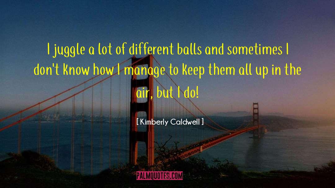 Kimberly Caldwell Quotes: I juggle a lot of