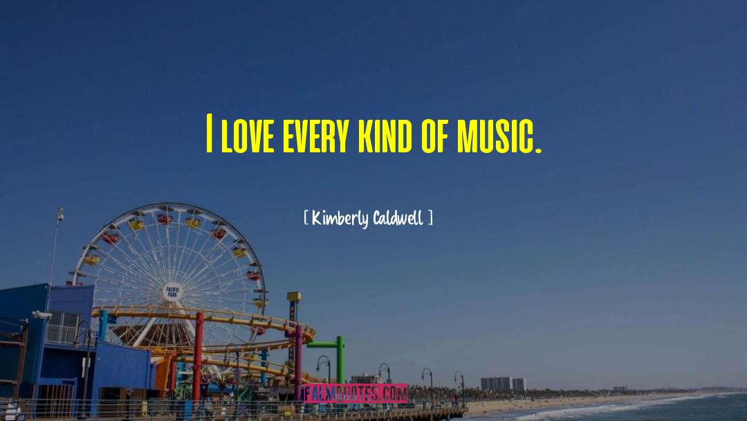 Kimberly Caldwell Quotes: I love every kind of