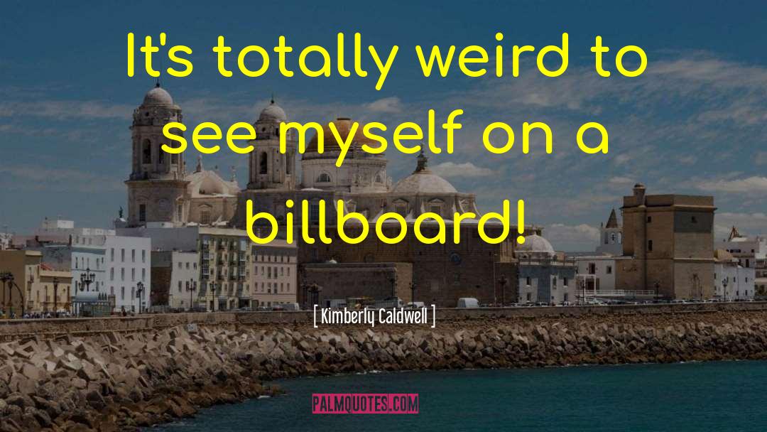 Kimberly Caldwell Quotes: It's totally weird to see
