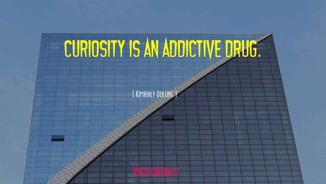 Kimberly Derting Quotes: Curiosity is an addictive drug.