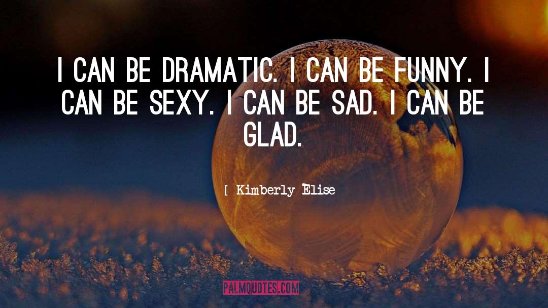 Kimberly Elise Quotes: I can be dramatic. I