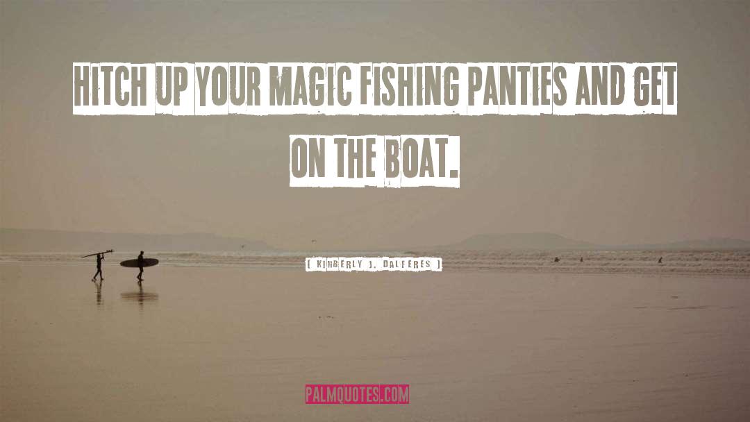 Kimberly J. Dalferes Quotes: Hitch up your magic fishing