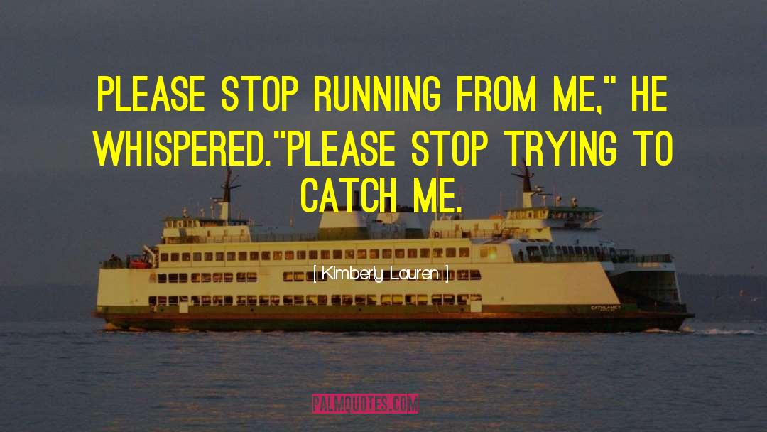 Kimberly Lauren Quotes: Please stop running from me,