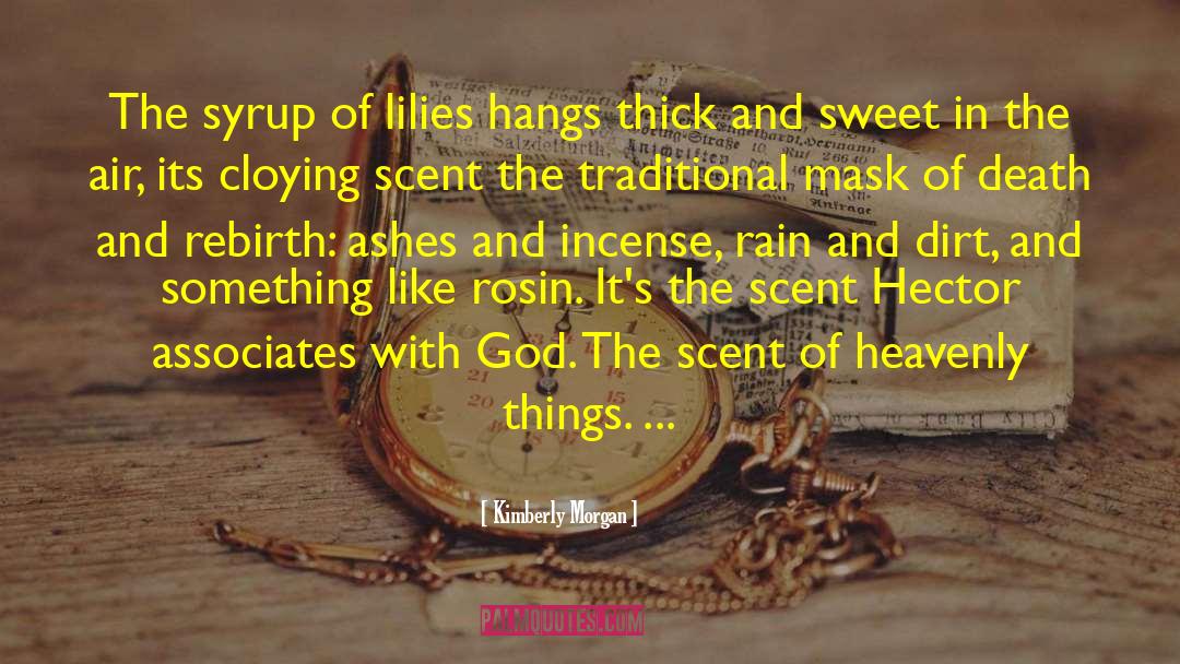 Kimberly Morgan Quotes: The syrup of lilies hangs