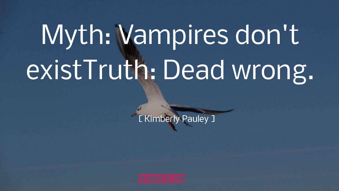 Kimberly Pauley Quotes: Myth: Vampires don't exist<br />Truth: