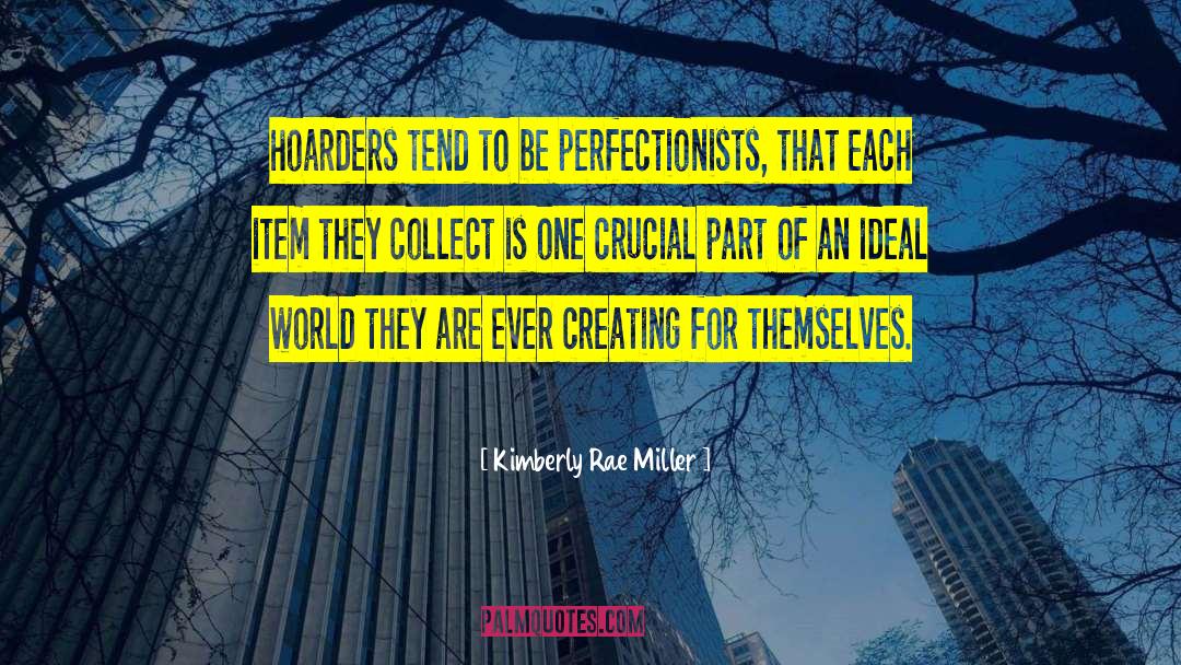 Kimberly Rae Miller Quotes: hoarders tend to be perfectionists,