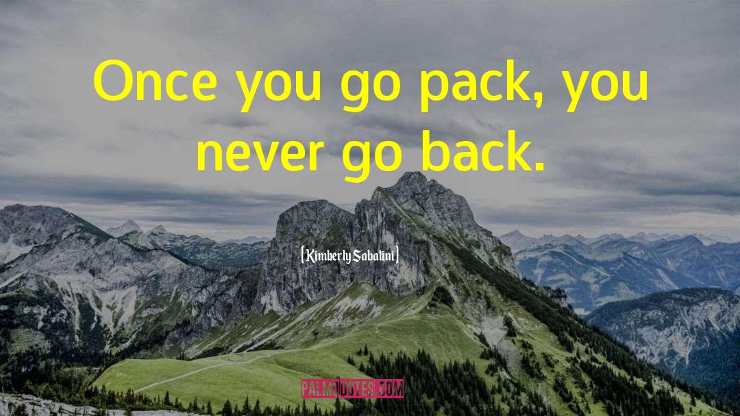 Kimberly Sabatini Quotes: Once you go pack, you