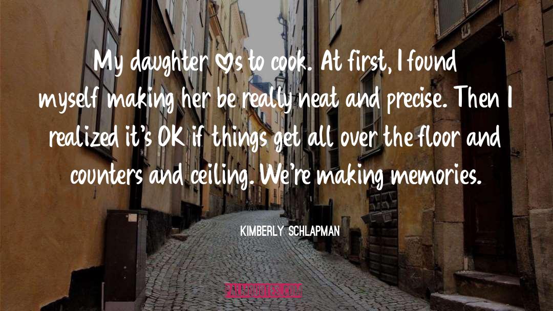 Kimberly Schlapman Quotes: My daughter loves to cook.