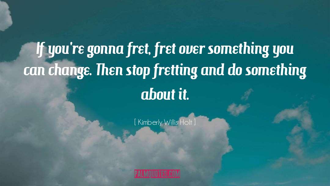 Kimberly Willis Holt Quotes: If you're gonna fret, fret