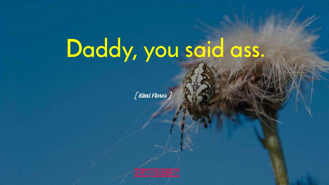 Kimi Flores Quotes: Daddy, you said ass.