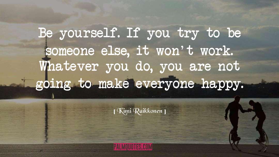Kimi Raikkonen Quotes: Be yourself. If you try