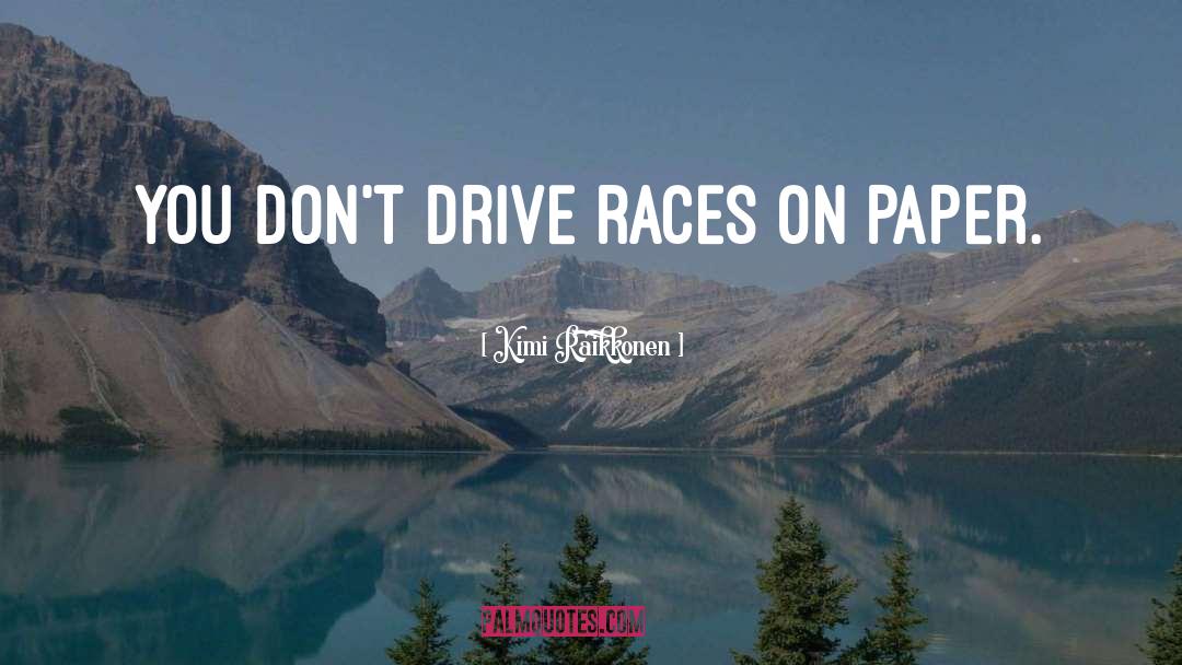 Kimi Raikkonen Quotes: You don't drive races on