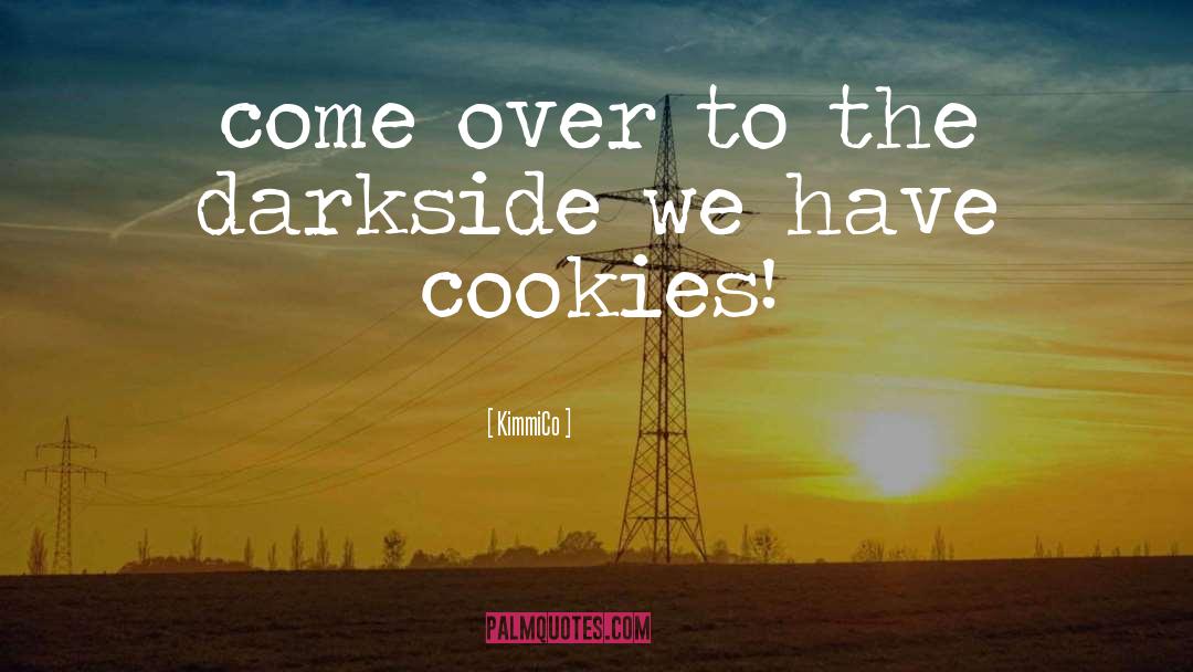 KimmiCo Quotes: come over to the darkside