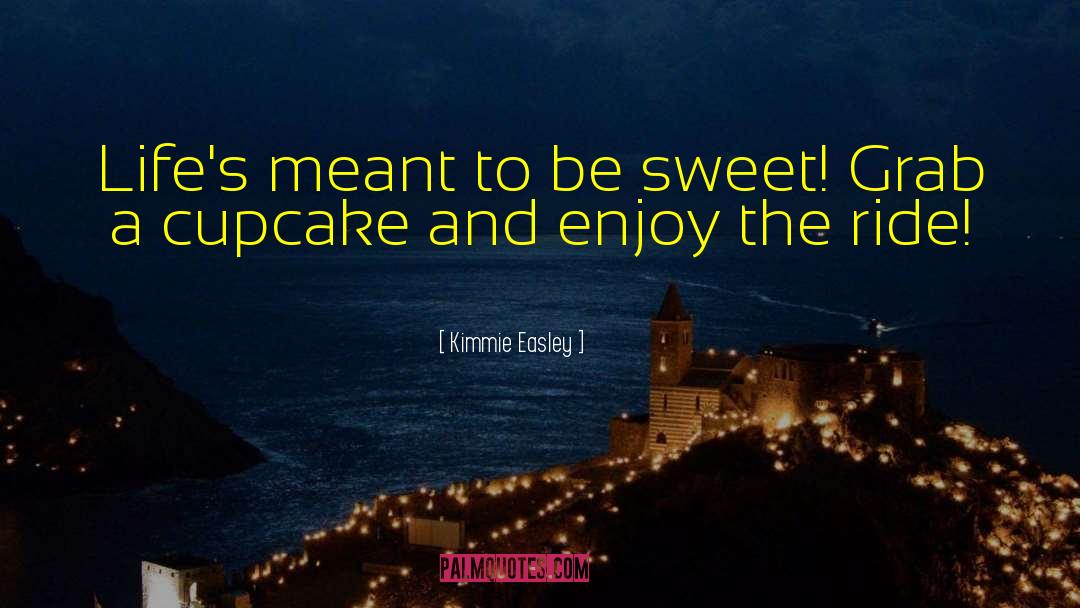 Kimmie Easley Quotes: Life's meant to be sweet!