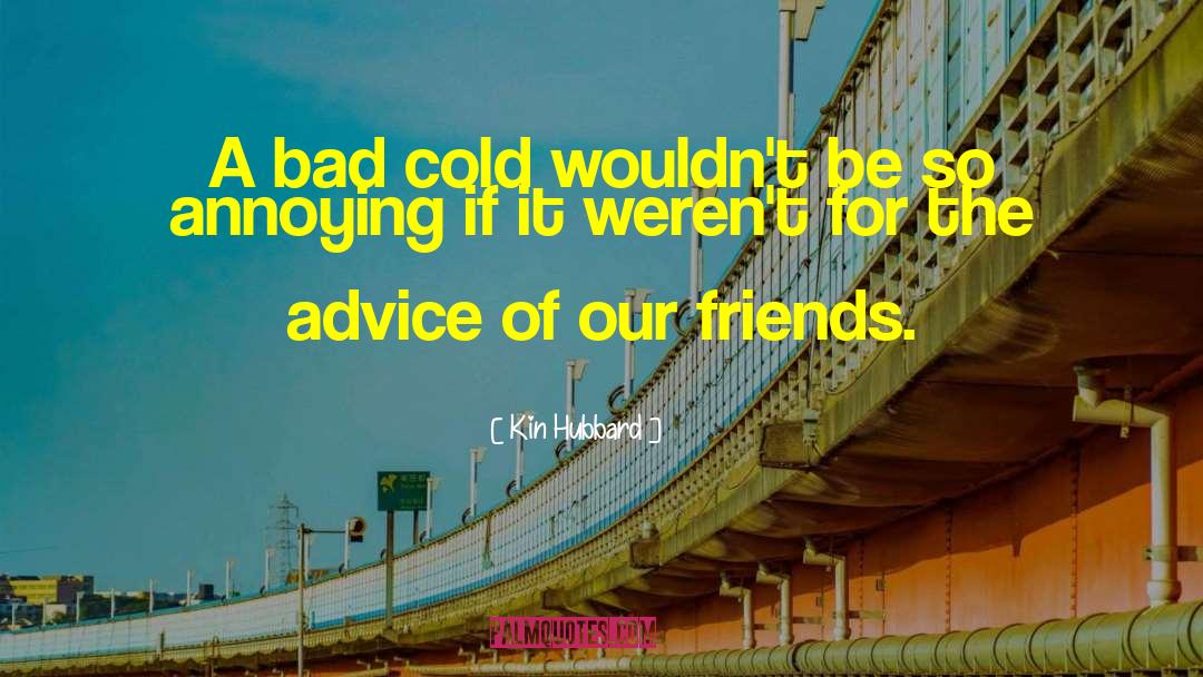 Kin Hubbard Quotes: A bad cold wouldn't be