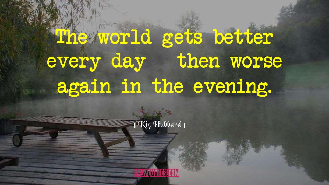 Kin Hubbard Quotes: The world gets better every