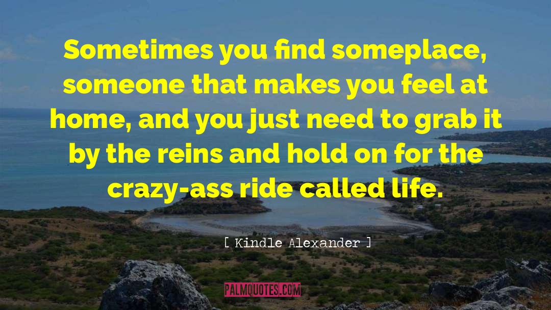 Kindle Alexander Quotes: Sometimes you find someplace, someone
