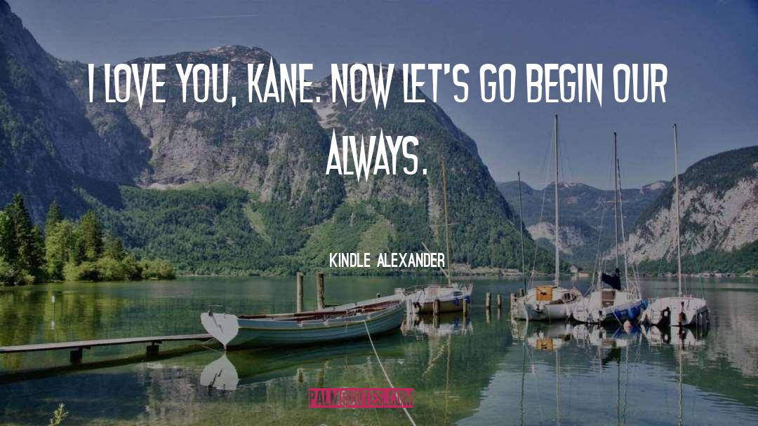Kindle Alexander Quotes: I love you, Kane. Now