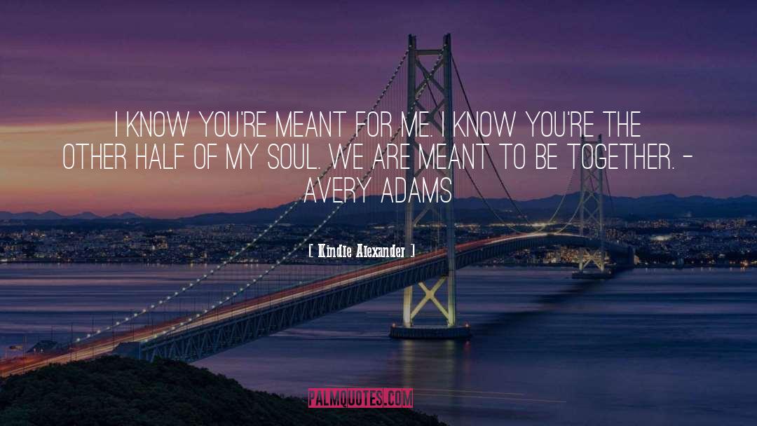 Kindle Alexander Quotes: I know you're meant for