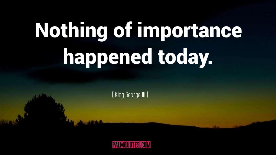 King George III Quotes: Nothing of importance happened today.