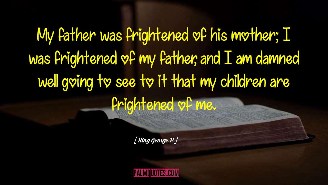 King George V Quotes: My father was frightened of