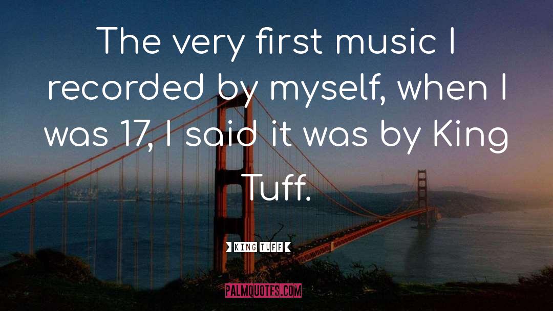 King Tuff Quotes: The very first music I