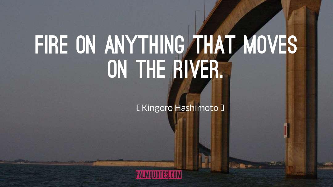 Kingoro Hashimoto Quotes: Fire on anything that moves