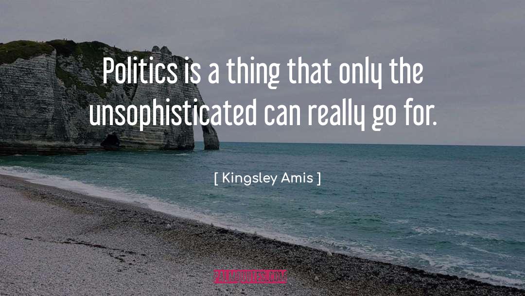 Kingsley Amis Quotes: Politics is a thing that