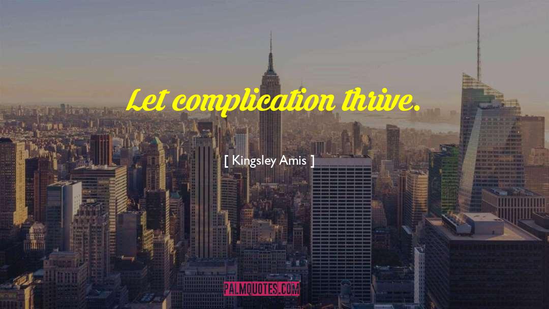 Kingsley Amis Quotes: Let complication thrive.