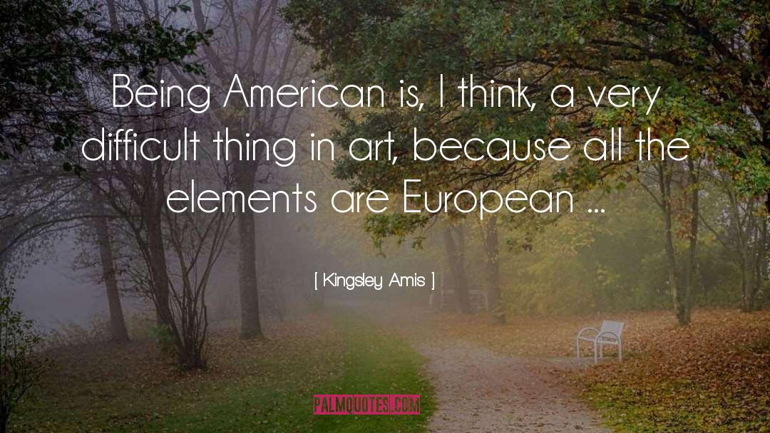 Kingsley Amis Quotes: Being American is, I think,