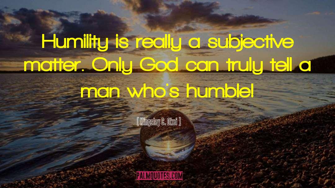 Kingsley C. Okei Quotes: Humility is really a subjective