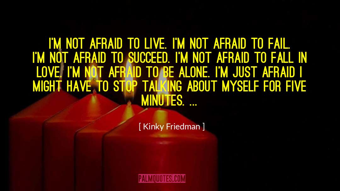 Kinky Friedman Quotes: I'm not afraid to live.