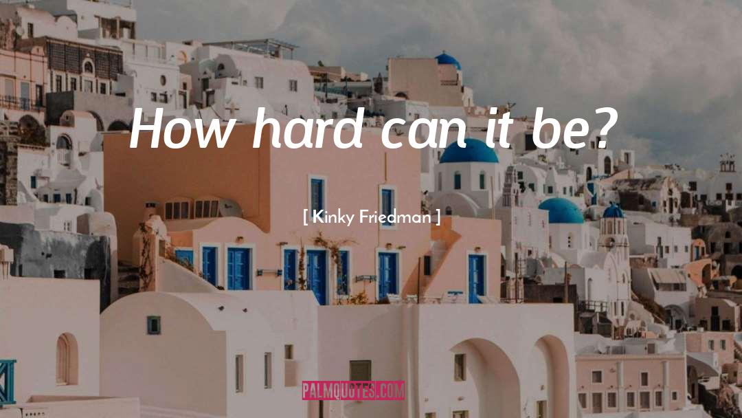 Kinky Friedman Quotes: How hard can it be?