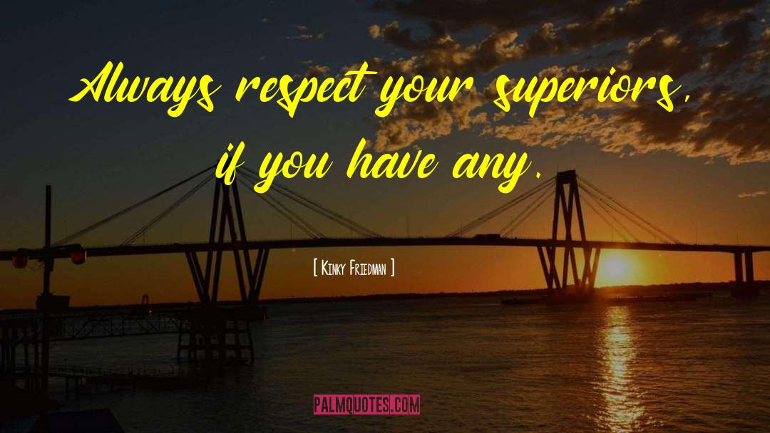 Kinky Friedman Quotes: Always respect your superiors, if