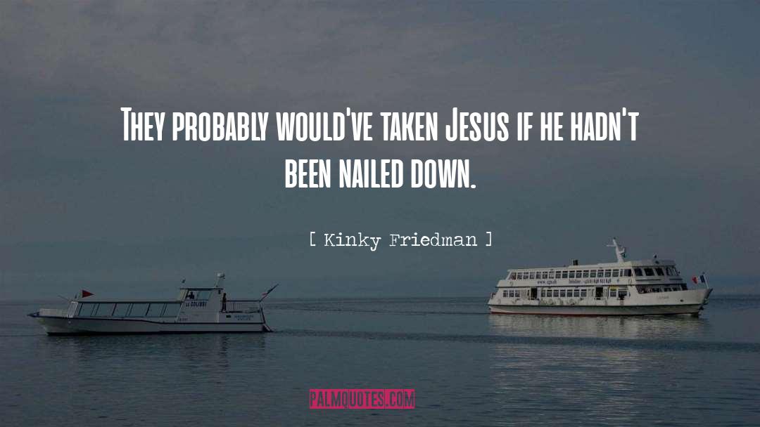 Kinky Friedman Quotes: They probably would've taken Jesus