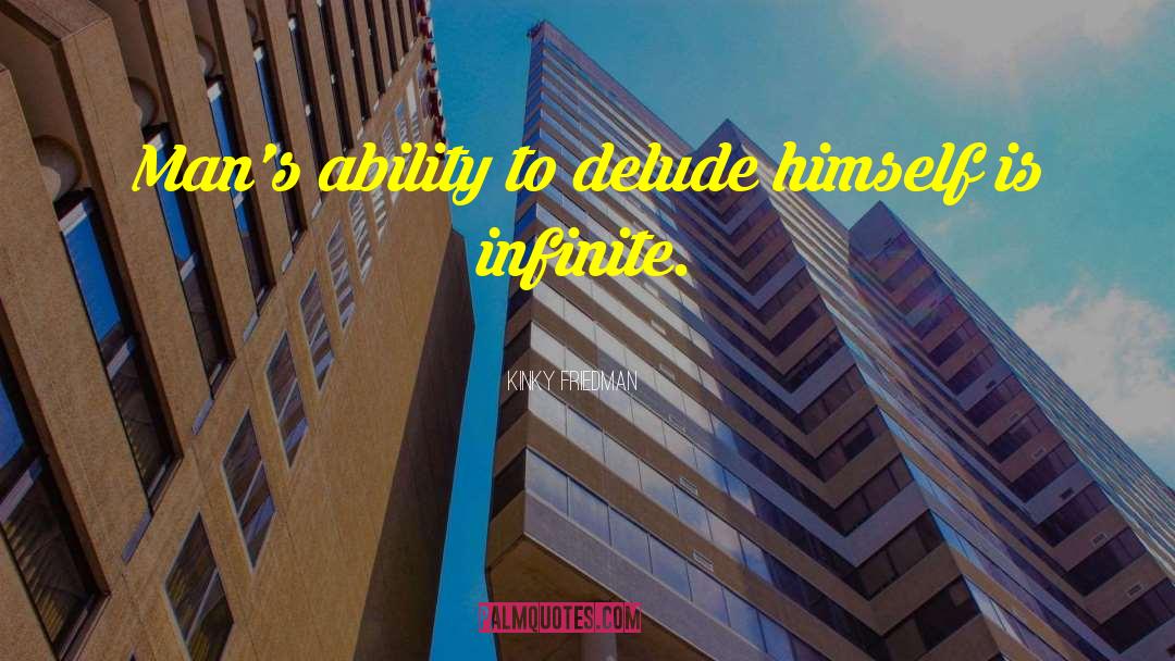 Kinky Friedman Quotes: Man's ability to delude himself
